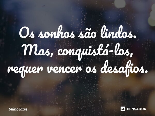 ⁠Os sonhos são lindos. Mas, conquistá-los, requer vencer os desafios.... Frase de Mário Pires.