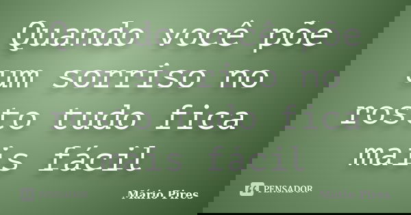 Quando você põe um sorriso no rosto tudo fica mais fácil... Frase de Mário Pires.