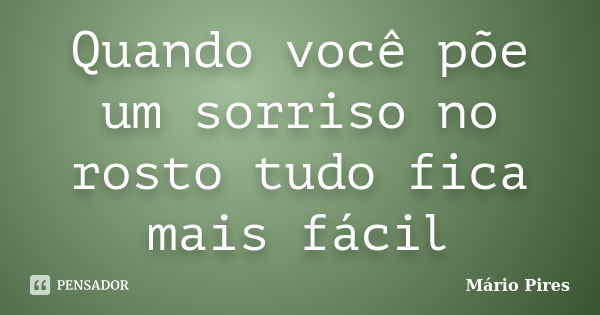 Quando você põe um sorriso no rosto tudo fica mais fácil... Frase de Mário Pires.