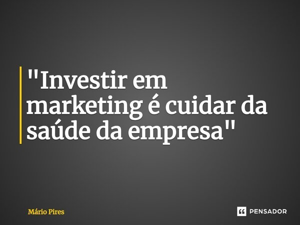 ⁠"Investir em marketing é cuidar da saúde da empresa"... Frase de Mário Pires.