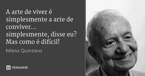 A arte de viver é simplesmente a arte de conviver... simplesmente, disse eu? Mas como é difícil!... Frase de Mário Quintana.