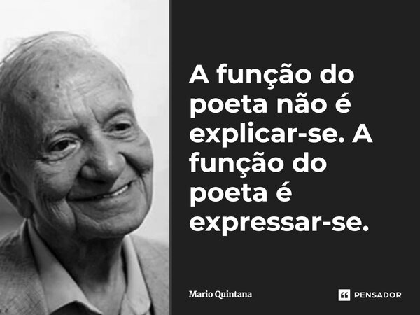 ⁠A função do poeta não é explicar-se. A função do poeta é expressar-se.... Frase de Mario Quintana.
