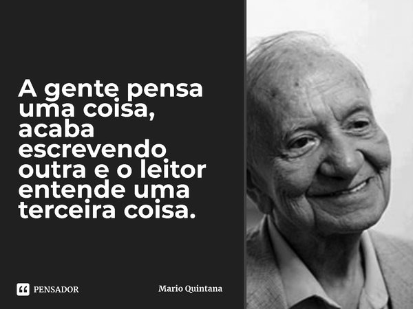 ⁠A gente pensa uma coisa, acaba escrevendo outra e o leitor entende uma terceira coisa.... Frase de Mario Quintana.