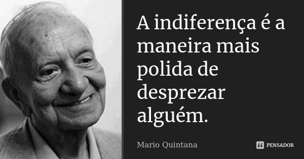 A indiferença é a maneira mais polida de desprezar alguém.... Frase de Mario Quintana.