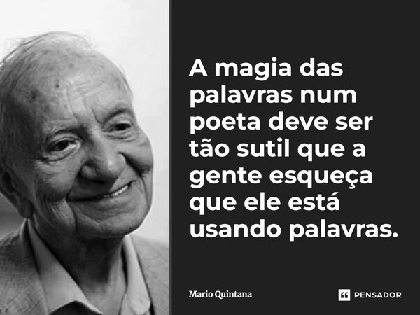 ⁠A magia das palavras num poeta deve ser tão sutil que a gente esqueça que ele está usando palavras.... Frase de Mario Quintana.