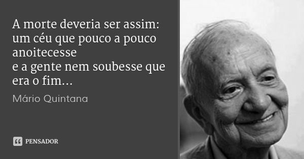 A morte deveria ser assim:
um céu que pouco a pouco anoitecesse
e a gente nem soubesse que era o fim...... Frase de Mário Quintana.