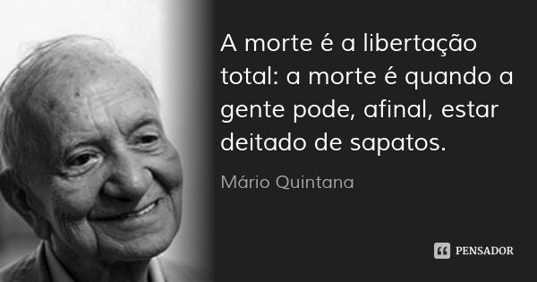 A morte é a libertação total: a morte é quando a gente pode, afinal, estar deitado de sapatos.... Frase de Mário Quintana.