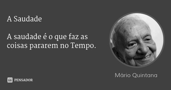 A Saudade A saudade é o que faz as coisas pararem no Tempo.... Frase de Mário Quintana.