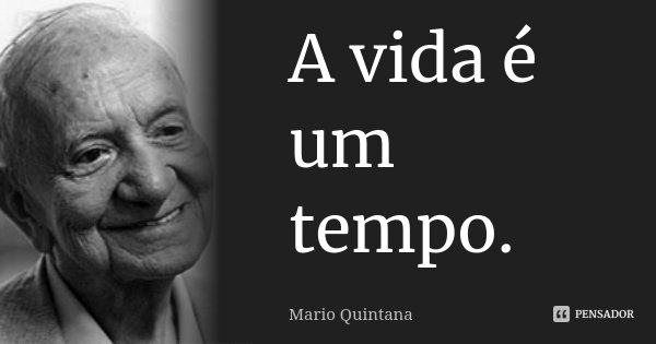 A vida é um tempo.... Frase de Mario Quintana.