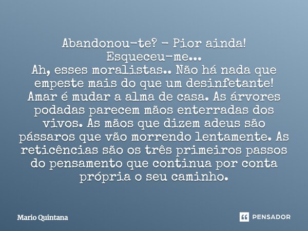 Abandonou-te? - Pior ainda! Esqueceu-me... Ah, esses moralistas.. Não há nada que empeste mais do que um desinfetante! Amar é mudar a alma de casa. As árvores p... Frase de Mario Quintana.