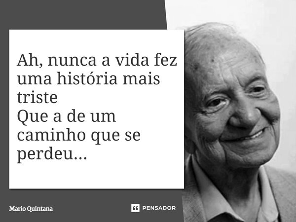 ⁠Ah, nunca a vida fez uma história mais triste Que a de um caminho que se perdeu...... Frase de Mario Quintana.