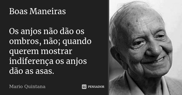 Boas Maneiras Os anjos não dão os ombros, não; quando querem mostrar indiferença os anjos dão as asas.... Frase de Mario Quintana.