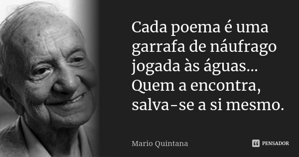 Cada poema é uma garrafa de náufrago jogada às águas... Quem a encontra, salva-se a si mesmo.... Frase de Mario Quintana.