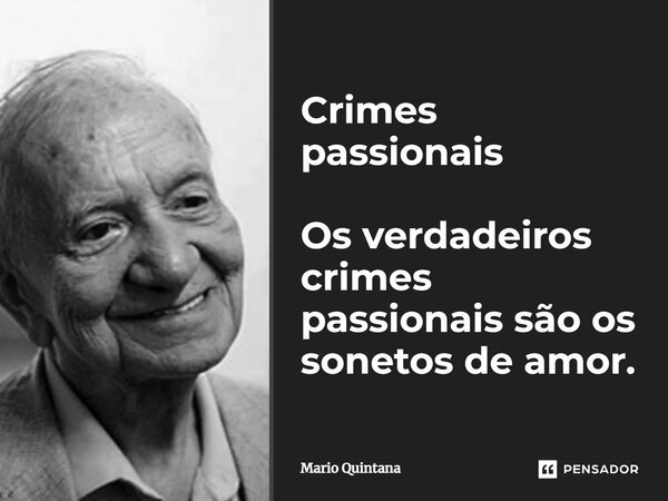 Crimes passionais Os verdadeiros crimes passionais são os sonetos de amor.... Frase de Mario Quintana.