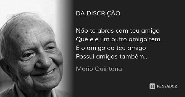 DA DISCRIÇÃO Não te abras com teu amigo
Que ele um outro amigo tem.
E o amigo do teu amigo
Possui amigos também...... Frase de Mário Quintana.