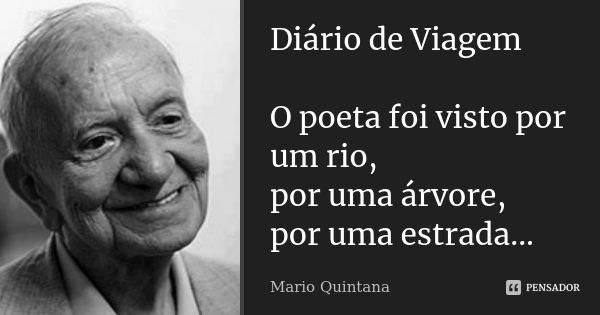 Diário de Viagem O poeta foi visto por um rio, por uma árvore, por uma estrada...... Frase de Mario Quintana.