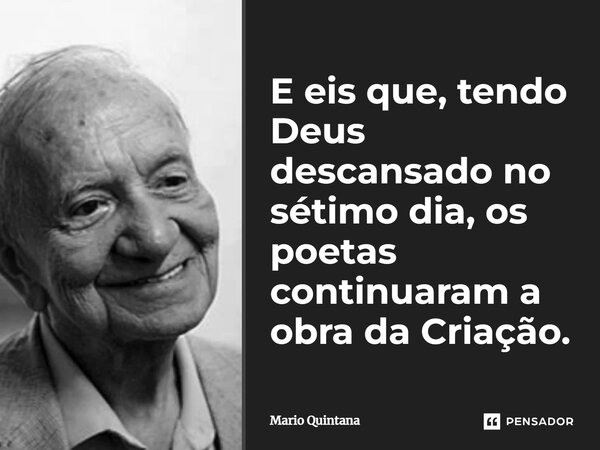 ⁠E eis que, tendo Deus descansado no sétimo dia, os poetas continuaram a obra da Criação.... Frase de Mario Quintana.