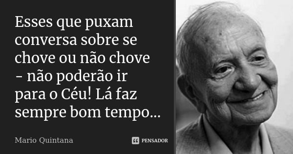 Esses que puxam conversa sobre se chove ou não chove - não poderão ir para o Céu! Lá faz sempre bom tempo...... Frase de Mario Quintana.