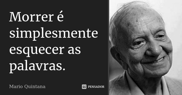 Morrer é simplesmente esquecer as palavras.... Frase de Mário Quintana.