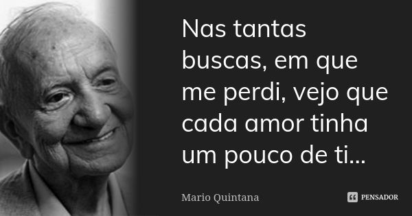 Nas tantas buscas, em que me perdi, vejo que cada amor tinha um pouco de ti...... Frase de Mario Quintana.