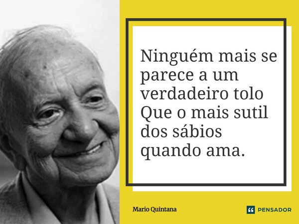 ⁠Ninguém mais se parece a um verdadeiro tolo Que o mais sutil dos sábios quando ama.... Frase de Mario Quintana.