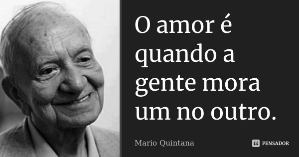 O amor é quando a gente mora um no outro.... Frase de Mario Quintana.
