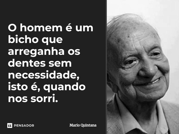 O homem é um bicho que arreganha os dentes sem necessidade, isto é, quando nos sorri.... Frase de Mario Quintana.