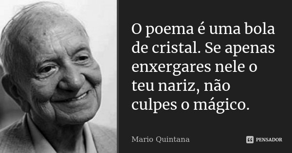 O poema é uma bola de cristal. Se apenas enxergares nele o teu nariz, não culpes o mágico.... Frase de Mario Quintana.