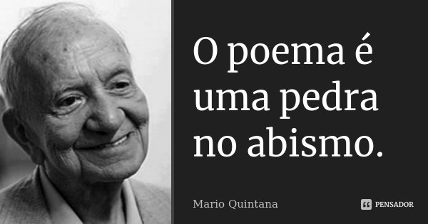 O poema é uma pedra no abismo.... Frase de Mario Quintana.