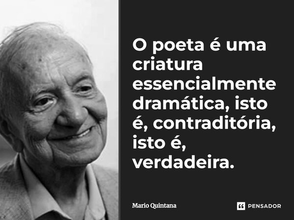 ⁠O poeta é uma criatura essencialmente dramática, isto é, contraditória, isto é, verdadeira.... Frase de Mario Quintana.