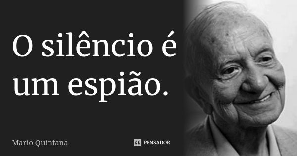 O silêncio é um espião.... Frase de Mario Quintana.