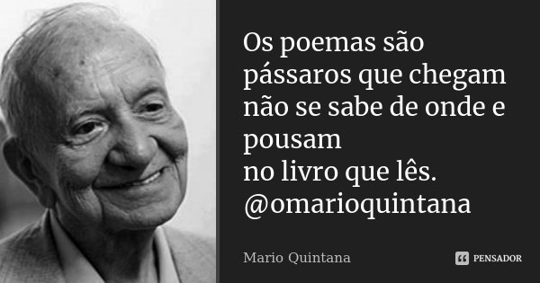Os poemas são pássaros que chegam não se sabe de onde e pousam no livro que lês. @omarioquintana... Frase de Mário Quintana.