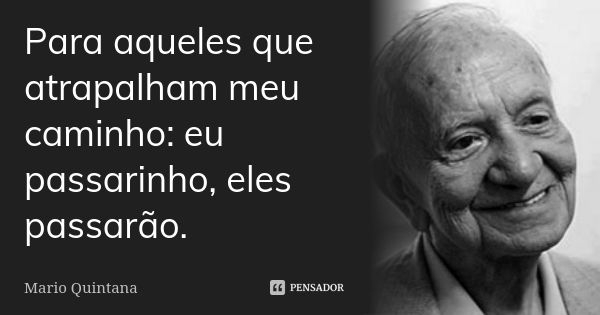 Para aqueles que atrapalham meu caminho: eu passarinho, eles passarão.... Frase de Mario Quintana.