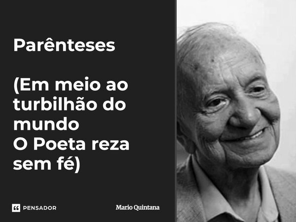 ⁠Parênteses (Em meio ao turbilhão do mundo O Poeta reza sem fé)... Frase de Mario Quintana.