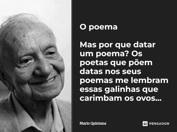 O poema Mas por que datar um poema? Os poetas que põem datas nos seus poemas me lembram essas galinhas que carimbam os ovos...... Frase de Mario Quintana.