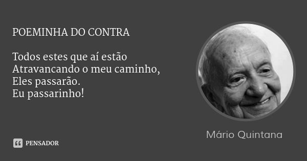 POEMINHA DO CONTRA Todos estes que aí estão
Atravancando o meu caminho,
Eles passarão.
Eu passarinho!... Frase de Mário Quintana.