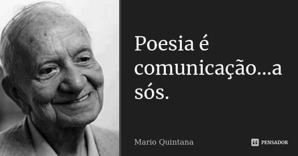 Poesia é comunicação...a sós.... Frase de Mario Quintana.