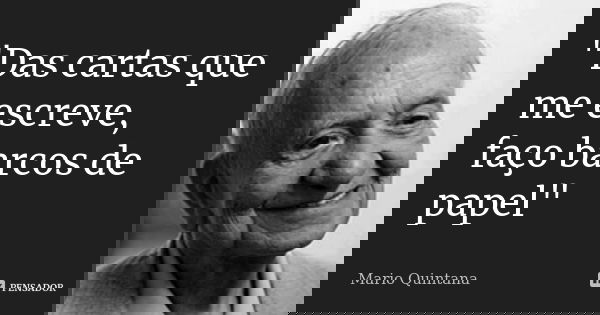 "Das cartas que me escreve, faço barcos de papel"... Frase de Mario Quintana.