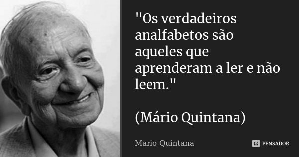 "Os verdadeiros analfabetos são aqueles que aprenderam a ler e não leem." (Mário Quintana)... Frase de Mario Quintana.