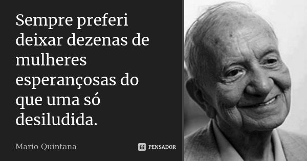 Sempre preferi deixar dezenas de mulheres esperançosas do que uma só desiludida.... Frase de Mario Quintana.