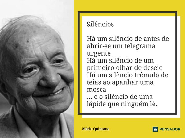 Silêncios Há um silêncio de antes de abrir-se um telegrama urgente Há um silêncio de um primeiro olhar de desejo Há um silêncio trêmulo de teias ao apanhar uma... Frase de Mario Quintana.