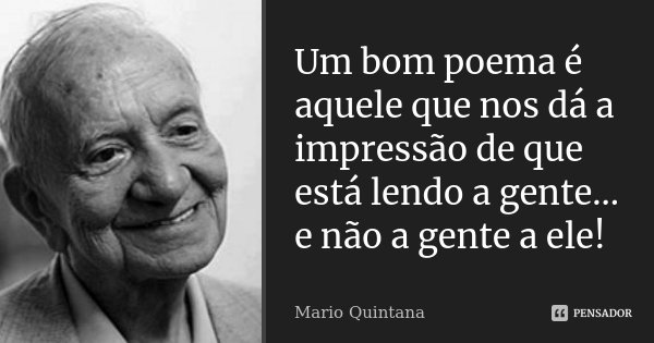 Um bom poema é aquele que nos dá a impressão de que está lendo a gente... e não a gente a ele!... Frase de Mario Quintana.