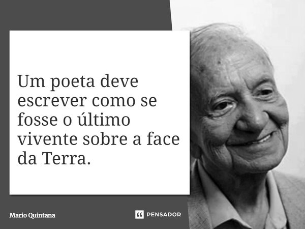 ⁠Um poeta deve escrever como se fosse o último vivente sobre a face da Terra.... Frase de Mario Quintana.