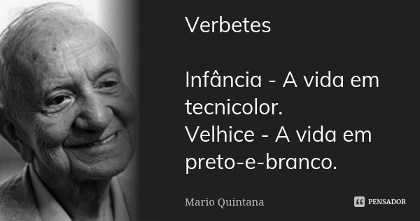 Verbetes Infância - A vida em tecnicolor. Velhice - A vida em preto-e-branco.... Frase de Mario Quintana.