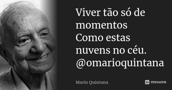 Viver tão só de momentos Como estas nuvens no céu. @omarioquintana... Frase de Mário Quintana.