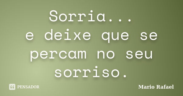 Sorria... e deixe que se percam no seu sorriso.... Frase de Mario Rafael.