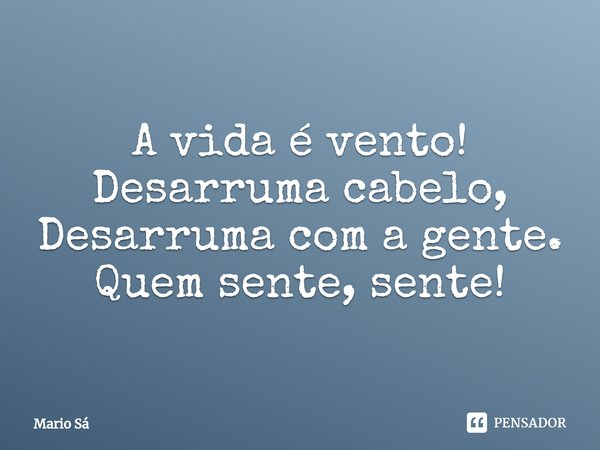 ⁠A vida é vento!
Desarruma cabelo,
Desarruma com a gente.
Quem sente, sente!... Frase de Mario Sá.