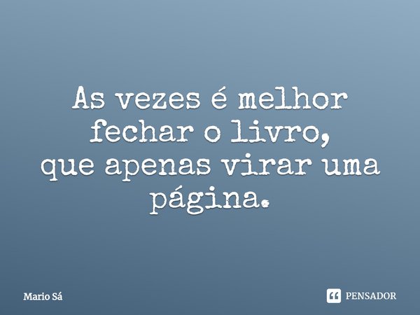 ⁠As vezes é melhor fechar o livro,
que apenas virar uma página.... Frase de Mario Sá.