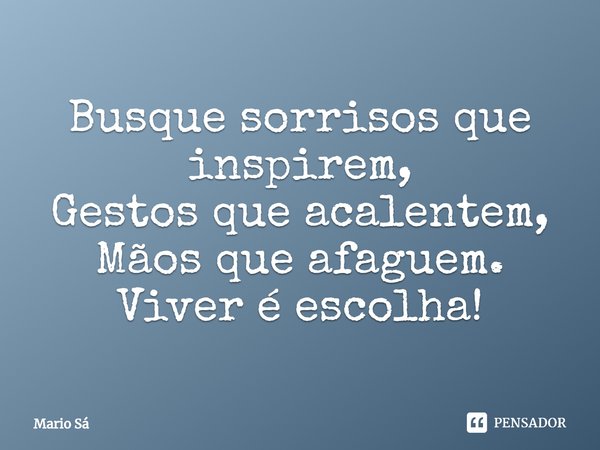 ⁠Busque sorrisos que inspirem,
Gestos que acalentem,
Mãos que afaguem.
Viver é escolha!... Frase de Mario Sá.