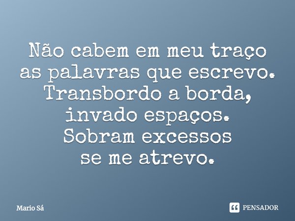 ⁠Não cabem em meu traço
as palavras que escrevo.
Transbordo a borda,
invado espaços.
Sobram excessos
se me atrevo.... Frase de Mario Sá.